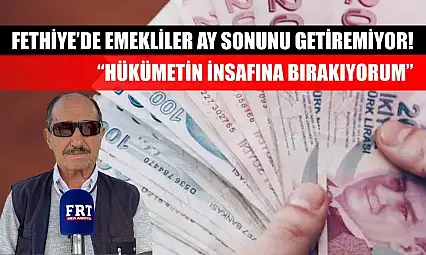 Fethiye'de Emekliler Ay Sonunu Getiremiyor! 'Hükümetin İnsafına Bırakıyorum'