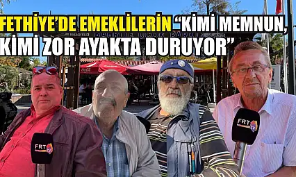 Fethiye'de emeklilerin 'Kimi memnun, kimi zor ayakta duruyor'