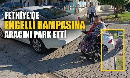 Fethiye'de engelli rampasına aracını park etti