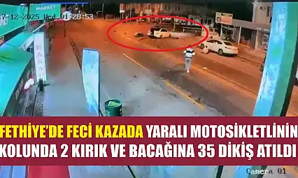 Fethiye'de feci kazada yaralı motosikletlinin kolunda 2 kırık ve bacağına 35 dikiş atıldı