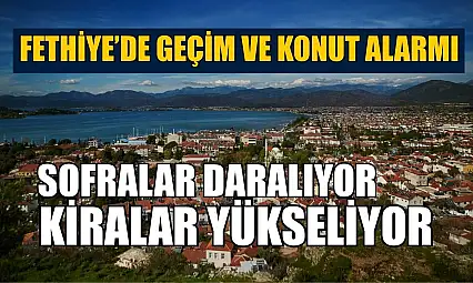 Fethiye'de geçim ve konut alarmı: Sofralar daralıyor, kiralar yükseliyor