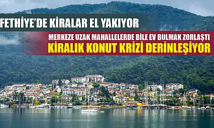 Fethiye'de Kiralar El Yakıyor: Merkeze Uzak Mahallelerde Bile Ev Bulmak Zorlaştı Kiralık konut krizi derinleşiyor