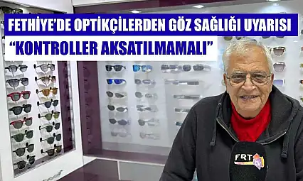 Fethiye'de Optikçilerden göz sağlığı uyarısı: 'Kontroller aksatılmamalı'