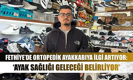 Fethiye'de Ortopedik Ayakkabıya İlgi Artıyor: 'Ayak Sağlığı Geleceği Belirliyor'