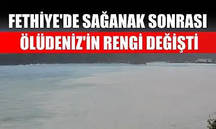 Fethiye'de sağanak sonrası Ölüdeniz'in rengi değişti