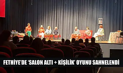 Fethiye'de 'Salon Altı Artı Kişilik' Oyunu Sahnelendi