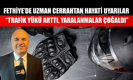 Fethiye'de uzman cerrahtan hayati uyarılar: 'Trafik yükü arttı, yaralanmalar çoğaldı'