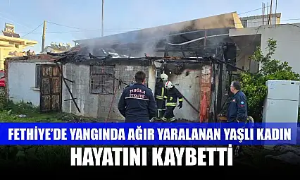 Fethiye'de yangında ağır yaralanan yaşlı kadın hayatını kaybetti