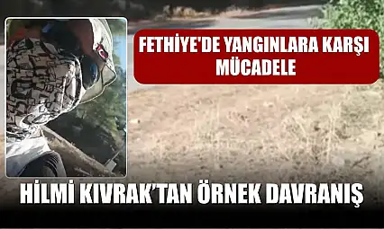Fethiye'de yangınlara karşı mücadele: Hilmi Kıvrak'tan örnek davranış