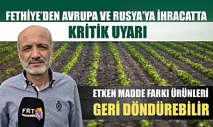 Fethiye'den Avrupa ve Rusya'ya ihracatta kritik uyarı: Etken madde farkı ürünleri geri döndürebilir