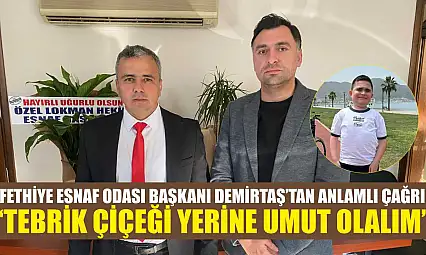 Fethiye Esnaf Odası Başkanı Demirtaş'tan anlamlı çağrı: 'Tebrik çiçeği yerine umut olalım'