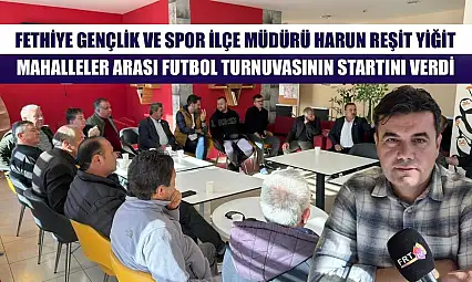 Fethiye Gençlik ve Spor İlçe Müdürü Harun Reşit Yiğit, Mahalleler Arası Futbol Turnuvasının Startını Verdi