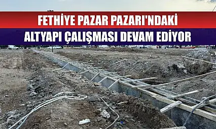 Fethiye Pazar Pazarı'ndaki altyapı çalışması devam ediyor