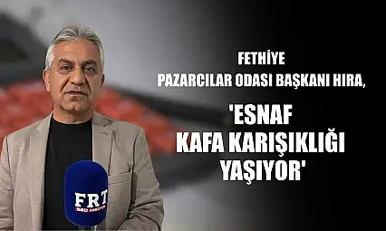 Fethiye Pazarcılar Odası Başkanı Hıra: 'Esnaf kafa karışıklığı yaşıyor'