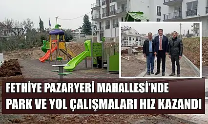 Fethiye Pazaryeri Mahallesi'nde Park ve Yol Çalışmaları Hız Kazandı