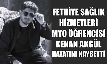 Fethiye Sağlık Hizmetleri MYO öğrencisi Kenan Akgül hayatını kaybetti