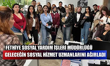 Fethiye Sosyal Yardım İşleri Müdürlüğü, geleceğin sosyal hizmet uzmanlarını ağırladı