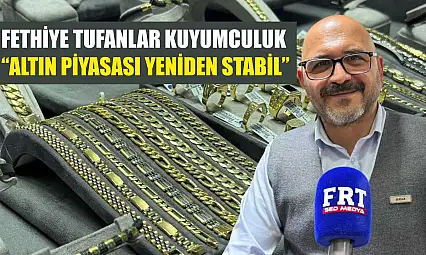 Fethiye Tufanlar Kuyumculuk: 'Altın piyasası yeniden stabil'