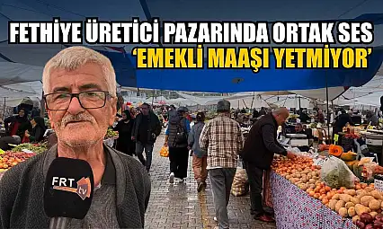 Fethiye üretici pazarında ortak ses: 'Emekli maaşı yetmiyor'