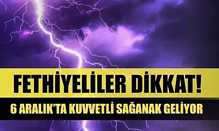 Fethiyeliler Dikkat! 6 Aralık'ta Kuvvetli Sağanak Geliyor