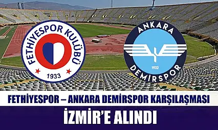 Fethiyespor – Ankara Demirspor Karşılaşması İzmir'e Alındı