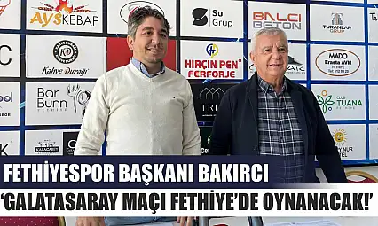 Fethiyespor Başkanı Bakırcı,'Galatasaray Maçı Fethiye'de Oynanacak!'