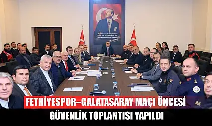 Fethiyespor–Galatasaray Maçı Öncesi Güvenlik Toplantısı Yapıldı