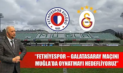 'Fethiyespor – Galatasaray Maçını Muğla'da Oynatmayı Hedefliyoruz'