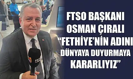 FTSO Başkanı Osman Çıralı, 'Fethiye'nin adını dünyaya duyurmaya kararlıyız'