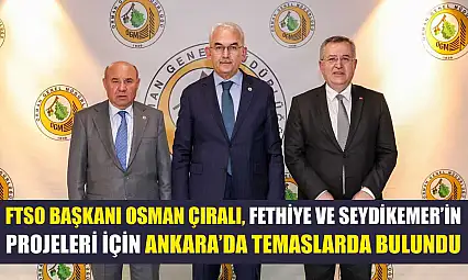 FTSO Başkanı Osman Çıralı, Fethiye Ve Seydikemer'in Projeleri İçin Ankara'da Temaslarda Bulundu
