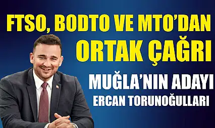 FTSO, BODTO ve MTO'dan ortak çağrı: Muğla'nın adayı Ercan Torunoğulları