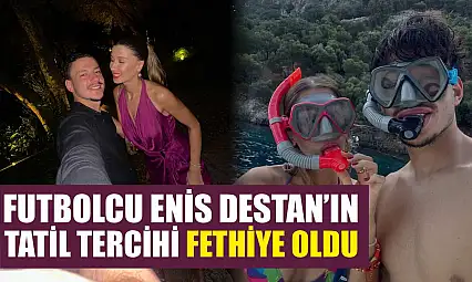 Futbolcu Enis Destan'ın tatil tercihi Fethiye oldu