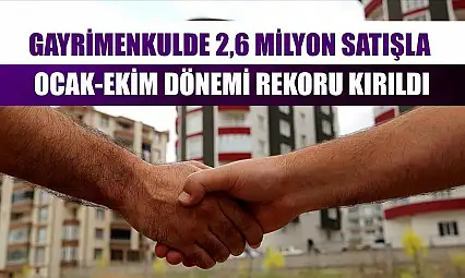 Gayrimenkulde 2,6 milyon satışla ocak-ekim dönemi rekoru kırıldı
