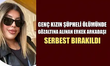 Genç kızın şüpheli ölümünde gözaltına alınan erkek arkadaşı serbest bırakıldı
