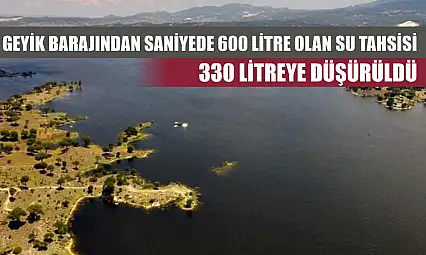 Geyik Barajından saniyede 600 litre olan su tahsisi 330 litreye düşürüldü