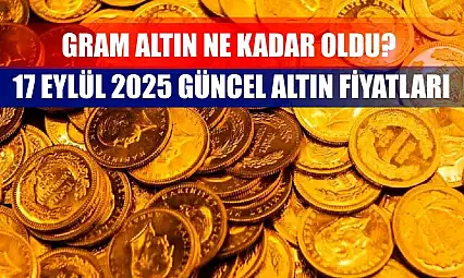 Gram Altın Ne Kadar Oldu? 17 Eylül 2025 Güncel Altın Fiyatları