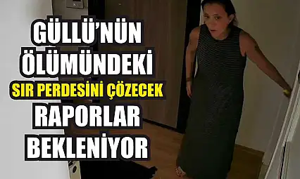 Güllü'nün ölümündeki sır perdesini çözecek raporlar bekleniyor
