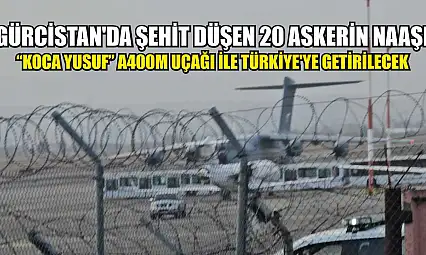 Gürcistan'da şehit düşen 20 askerin naaşı 'Koca Yusuf' A400M uçağı ile Türkiye'ye getirilecek