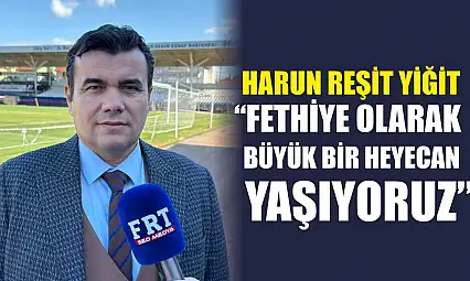 Harun Reşit Yiğit: 'Fethiye olarak büyük bir heyecan yaşıyoruz'
