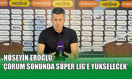 Hüseyin Eroğlu: 'Çorum sonunda Süper Lig'e yükselecek'