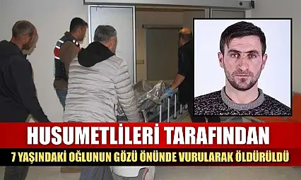 Husumetlileri tarafından, 7 yaşındaki oğlunun gözü önünde vurularak öldürüldü