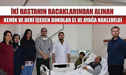 İki hastanın bacaklarından alınan kemik ve deri içeren dokular el ve ayağa nakledildi