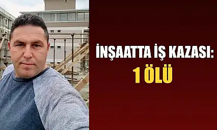 İnşaatta iş kazası: 1 ölü
