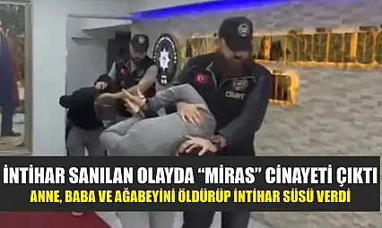 İntihar sanılan olayda 'miras' cinayeti çıktı: Anne, baba ve ağabeyini öldürüp intihar süsü verdi