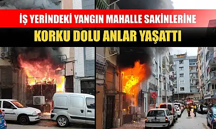 İş yerindeki yangın mahalle sakinlerine korku dolu anlar yaşattı