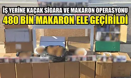 İş yerine kaçak sigara ve makaron operasyonu: 480 bin makaron ele geçirildi