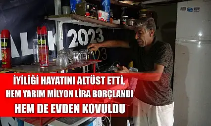 İyiliği hayatını altüst etti, hem yarım milyon lira borçlandı hem de evden kovuldu