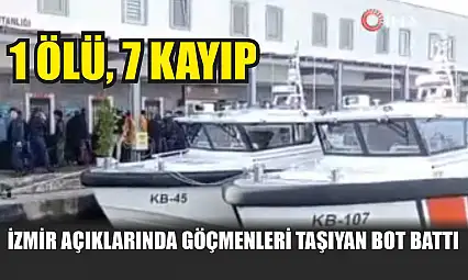 İzmir açıklarında göçmenleri taşıyan bot battı: 1 ölü, 7 kayıp