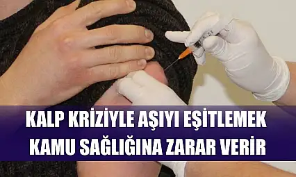 Kalp kriziyle aşıyı eşitlemek kamu sağlığına zarar verir