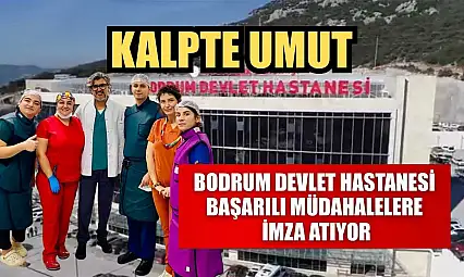 Kalpte Umut: Bodrum Devlet Hastanesi başarılı müdahalelere imza atıyor